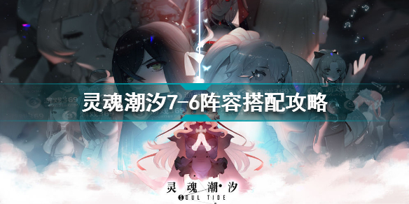 灵魂潮汐7-6阵容怎么搭配攻略