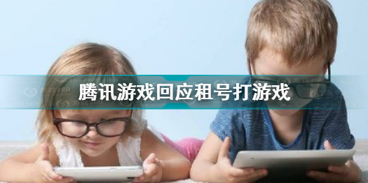 腾讯游戏是如何回应租号打游戏的?