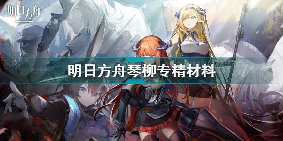明日方舟琴柳专精材料大全分享