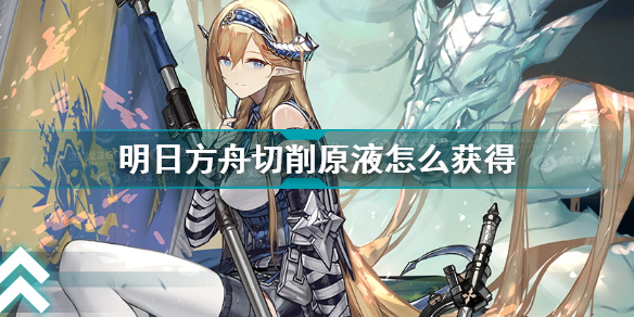 明日方舟切削原液如何获得