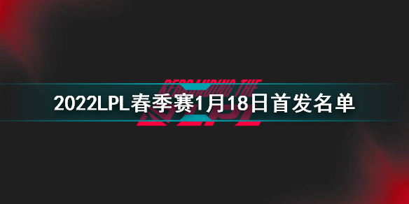 2022LPL春季赛1月18日首发名单