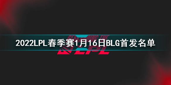 2022LPL春季赛1月16日BLG首发名单