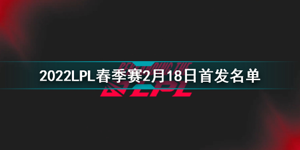 2022LPL春季赛2月19日首发名单