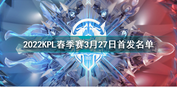 2022KPL春季赛3月27日首发名单