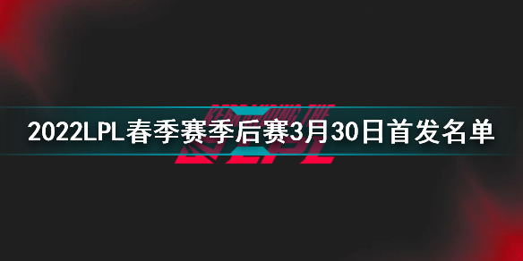 2022LPL春季赛3月30日首发名单